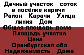 Дачный участок 6 соток в посёлке карачи › Район ­ Карачи › Улица ­ 3линия › Дом ­ 161 › Общая площадь дома ­ 21 › Площадь участка ­ 530 › Цена ­ 160 - Оренбургская обл. Недвижимость » Дома, коттеджи, дачи продажа   